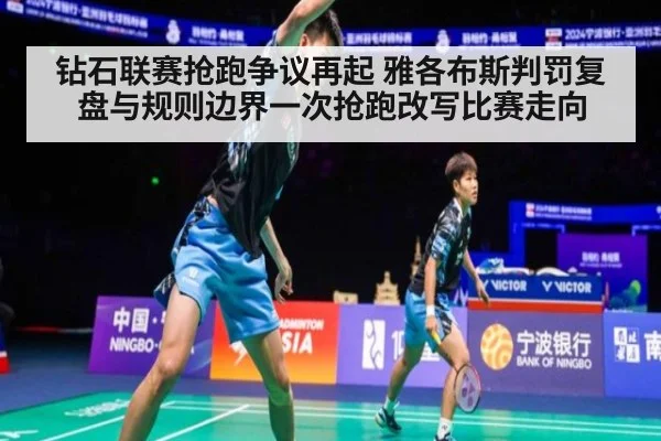 钻石联赛抢跑争议再起 雅各布斯判罚复盘与规则边界一次抢跑改写比赛走向